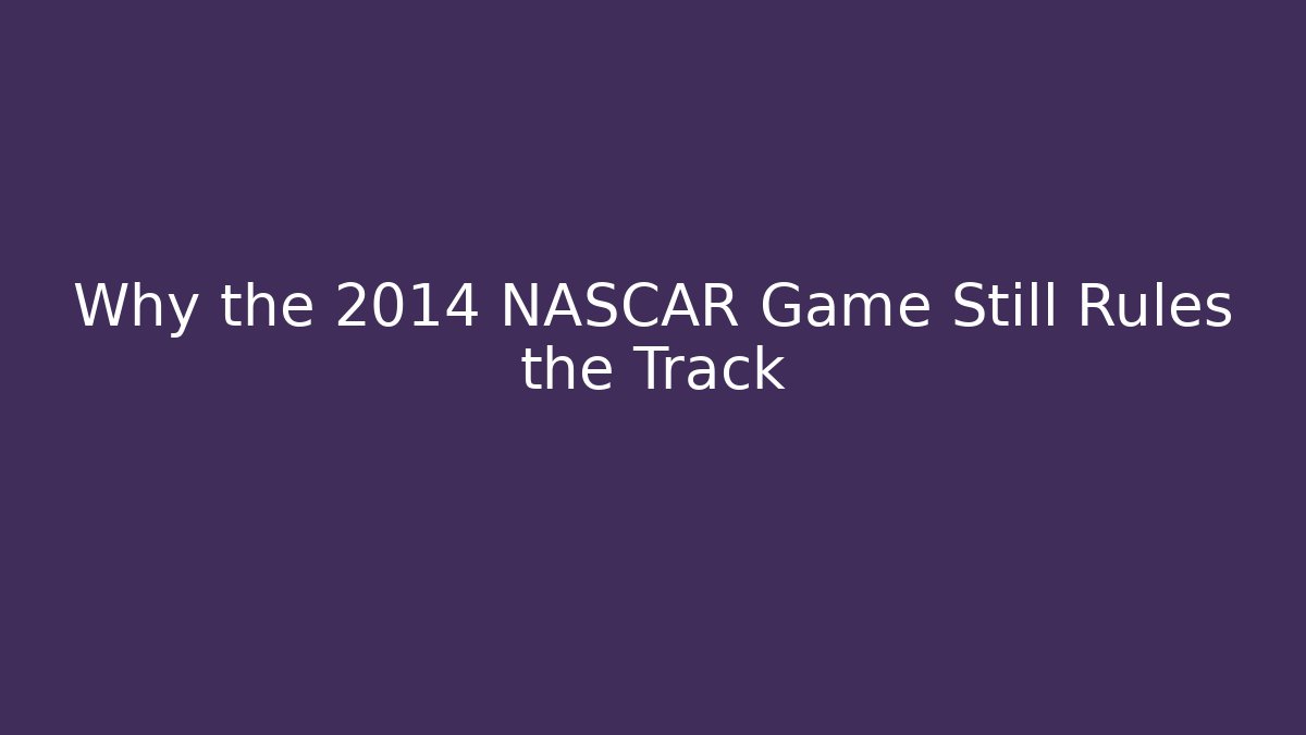 Why the 2014 NASCAR Game Still Rules the Track