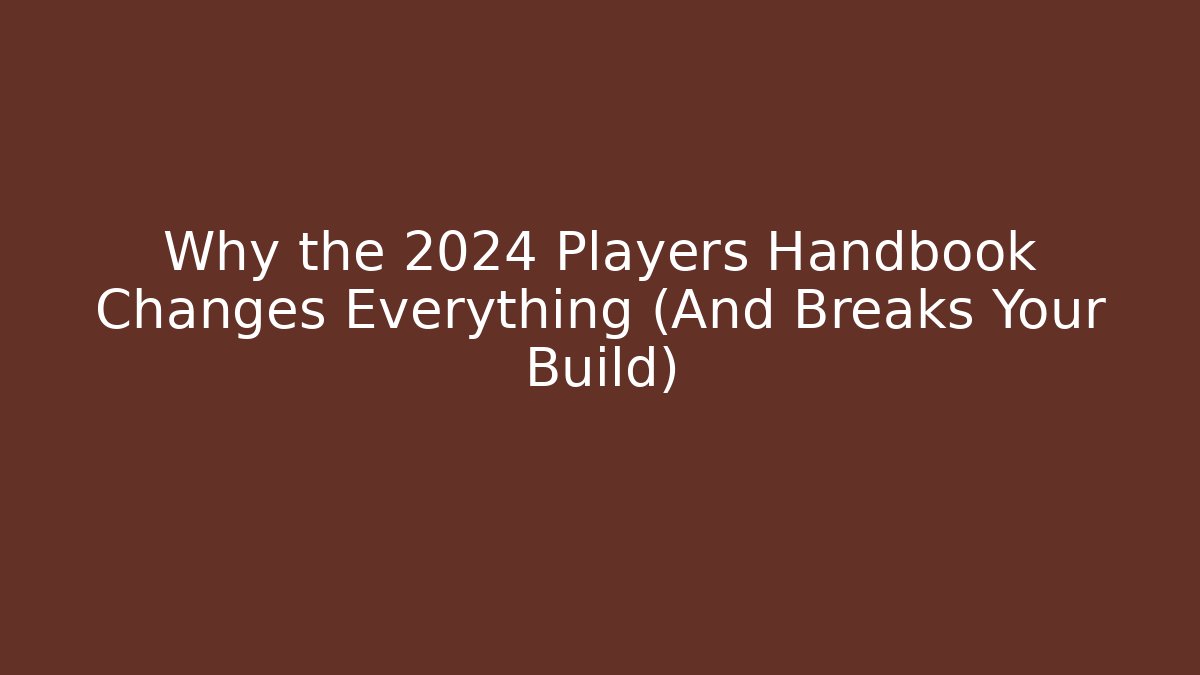 Why the 2024 Players Handbook Changes Everything (And Breaks Your Build)
