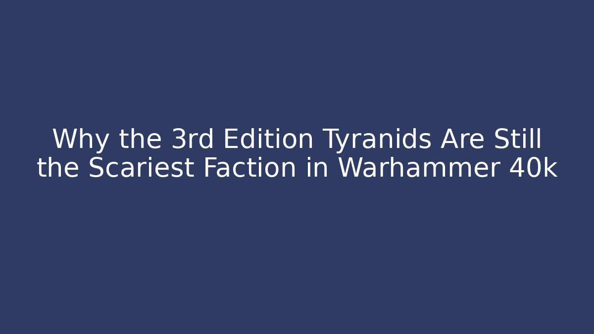 Why the 3rd Edition Tyranids Are Still the Scariest Faction in Warhammer 40k