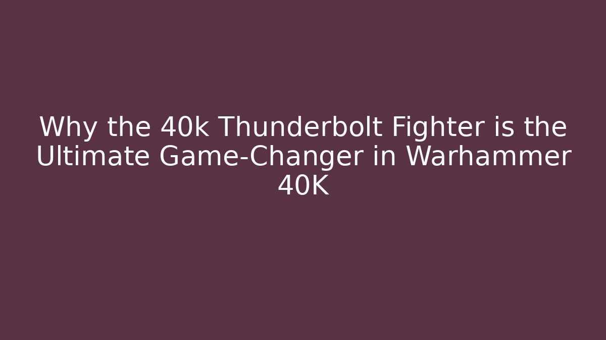 Why the 40k Thunderbolt Fighter is the Ultimate Game-Changer in Warhammer 40K