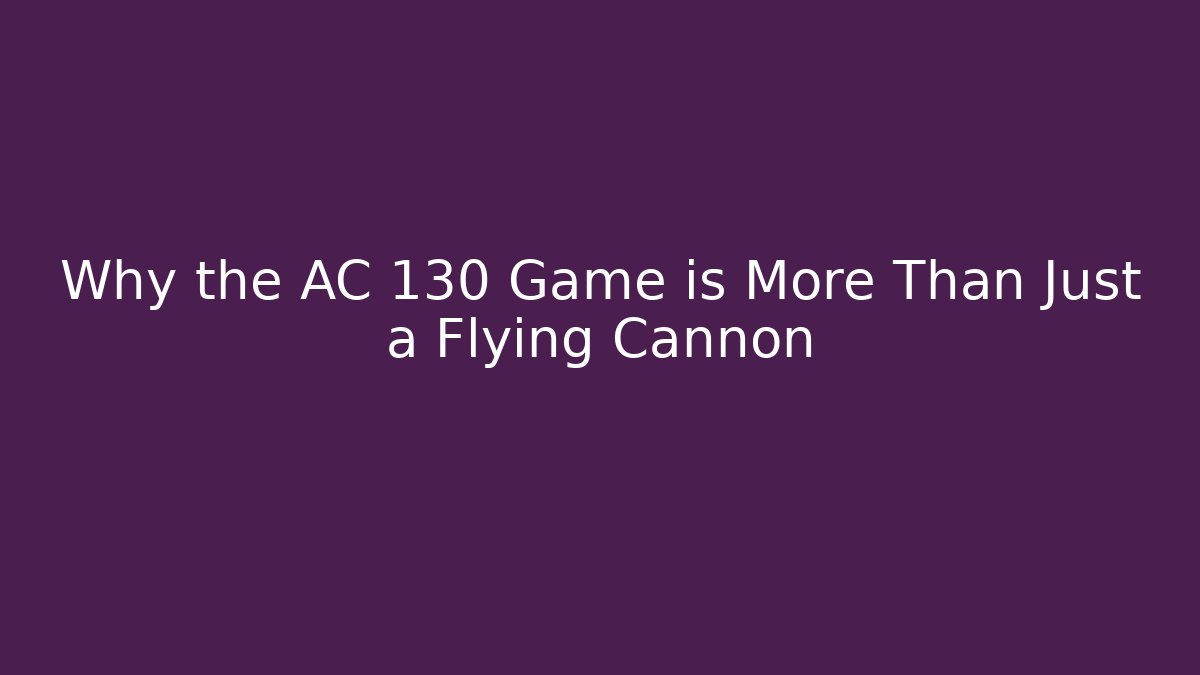Why the AC 130 Game is More Than Just a Flying Cannon