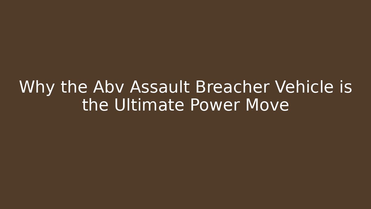 Why the Abv Assault Breacher Vehicle is the Ultimate Power Move