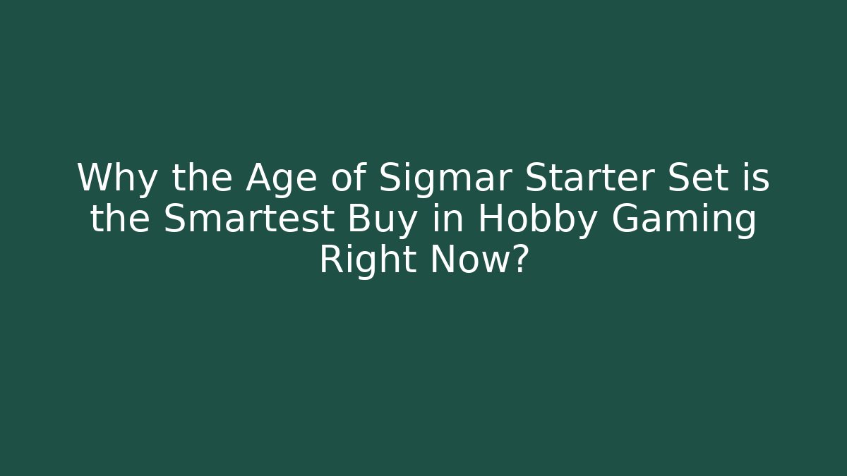 Why the Age of Sigmar Starter Set is the Smartest Buy in Hobby Gaming Right Now?