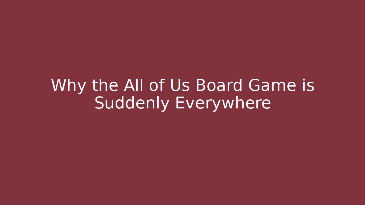 Why the All of Us Board Game is Suddenly Everywhere