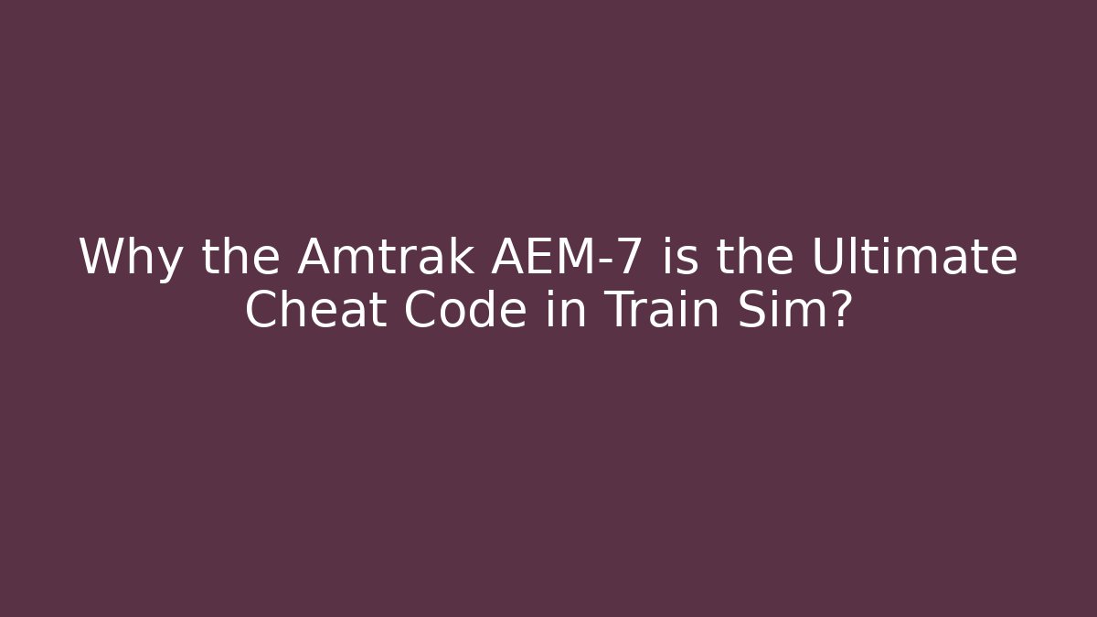 Why the Amtrak AEM-7 is the Ultimate Cheat Code in Train Sim?