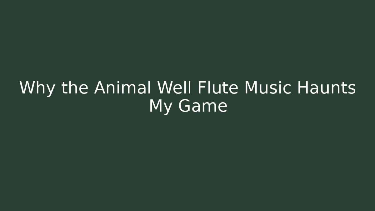 Why the Animal Well Flute Music Haunts My Game