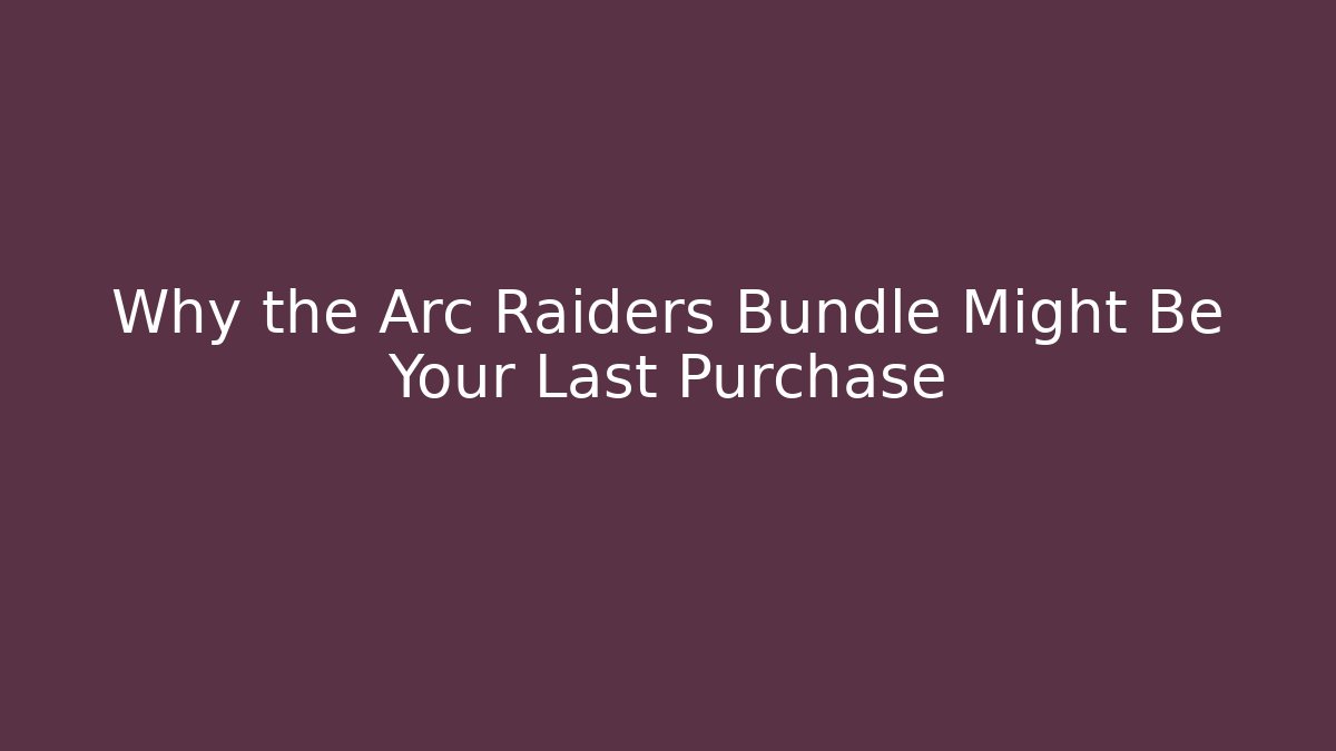 Why the Arc Raiders Bundle Might Be Your Last Purchase