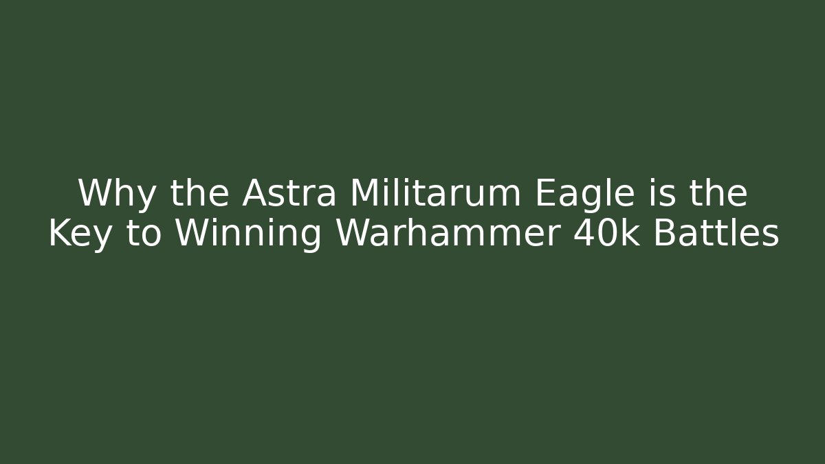Why the Astra Militarum Eagle is the Key to Winning Warhammer 40k Battles