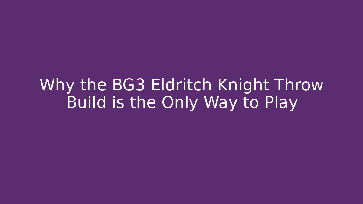 Why the BG3 Eldritch Knight Throw Build is the Only Way to Play