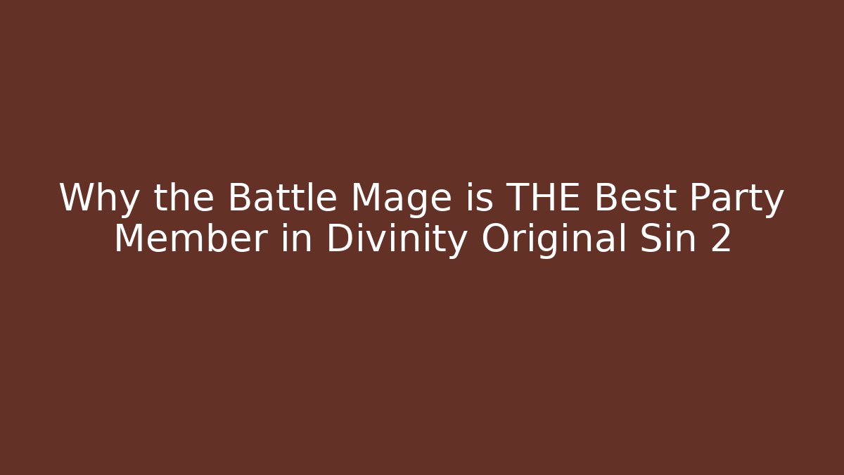 Why the Battle Mage is THE Best Party Member in Divinity Original Sin 2