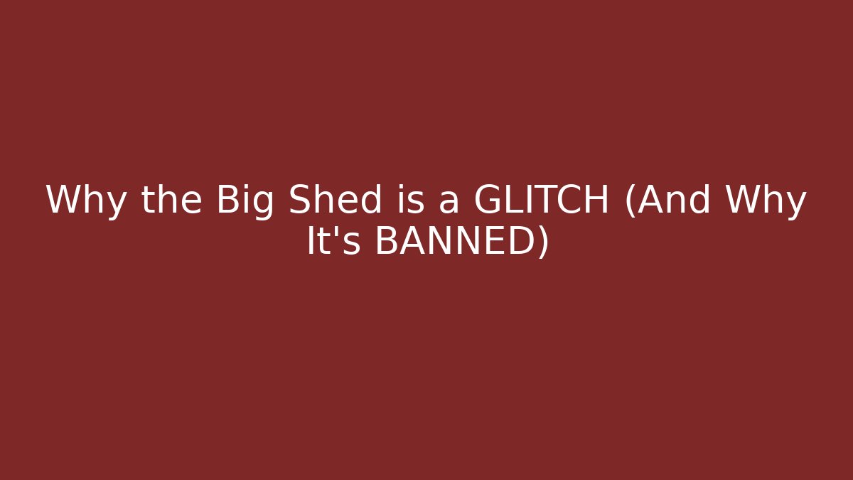 Why the Big Shed is a GLITCH (And Why It’s BANNED)