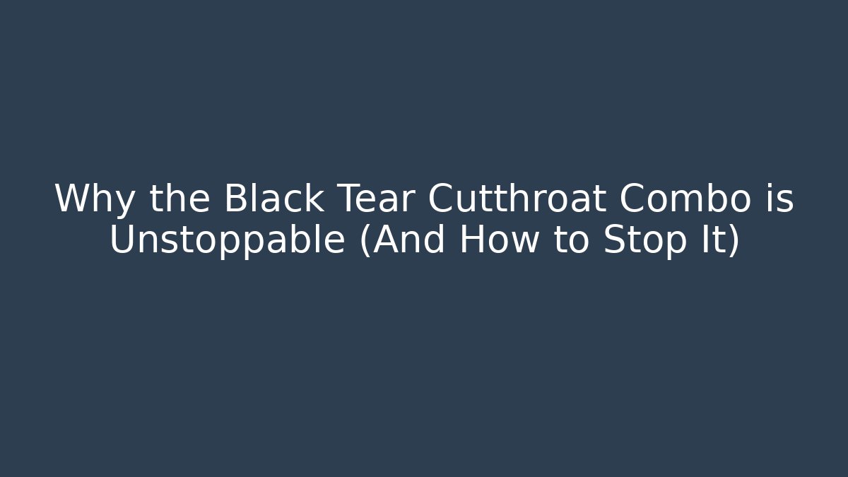 Why the Black Tear Cutthroat Combo is Unstoppable (And How to Stop It)