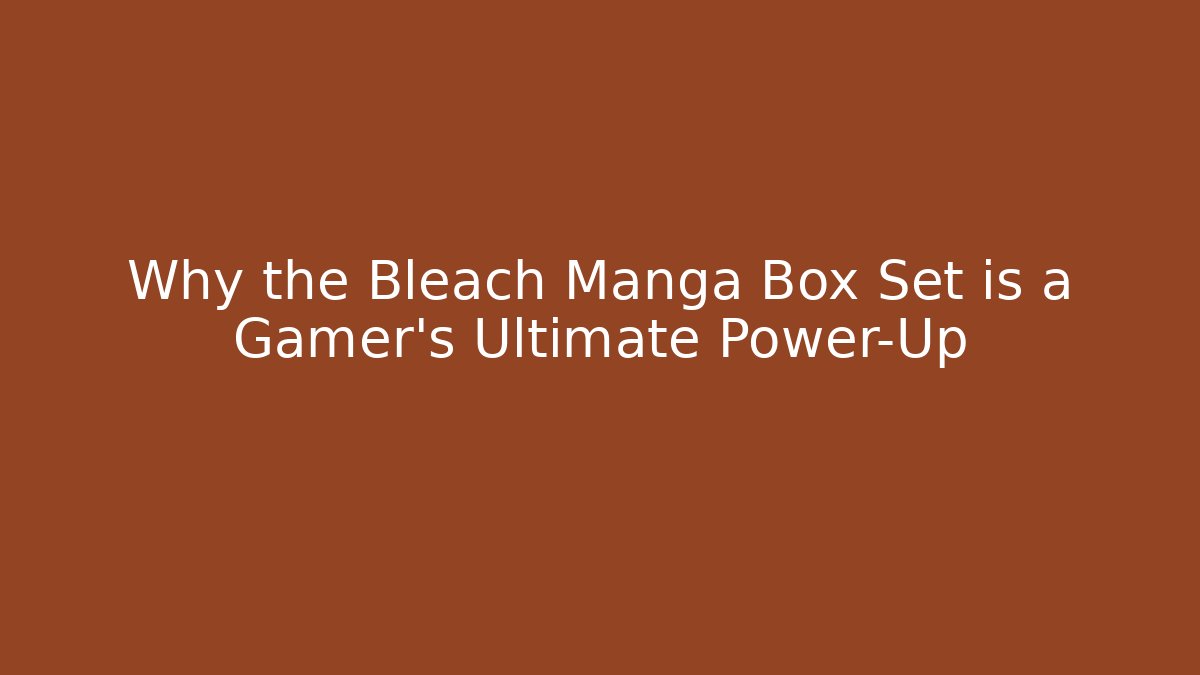 Why the Bleach Manga Box Set is a Gamer's Ultimate Power-Up