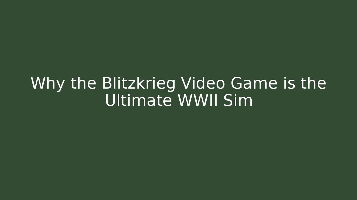 Why the Blitzkrieg Video Game is the Ultimate WWII Sim