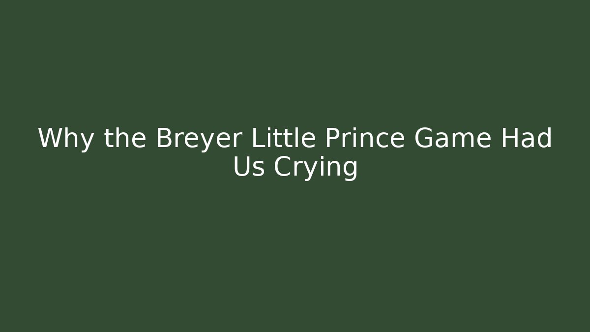 Why the Breyer Little Prince Game Had Us Crying