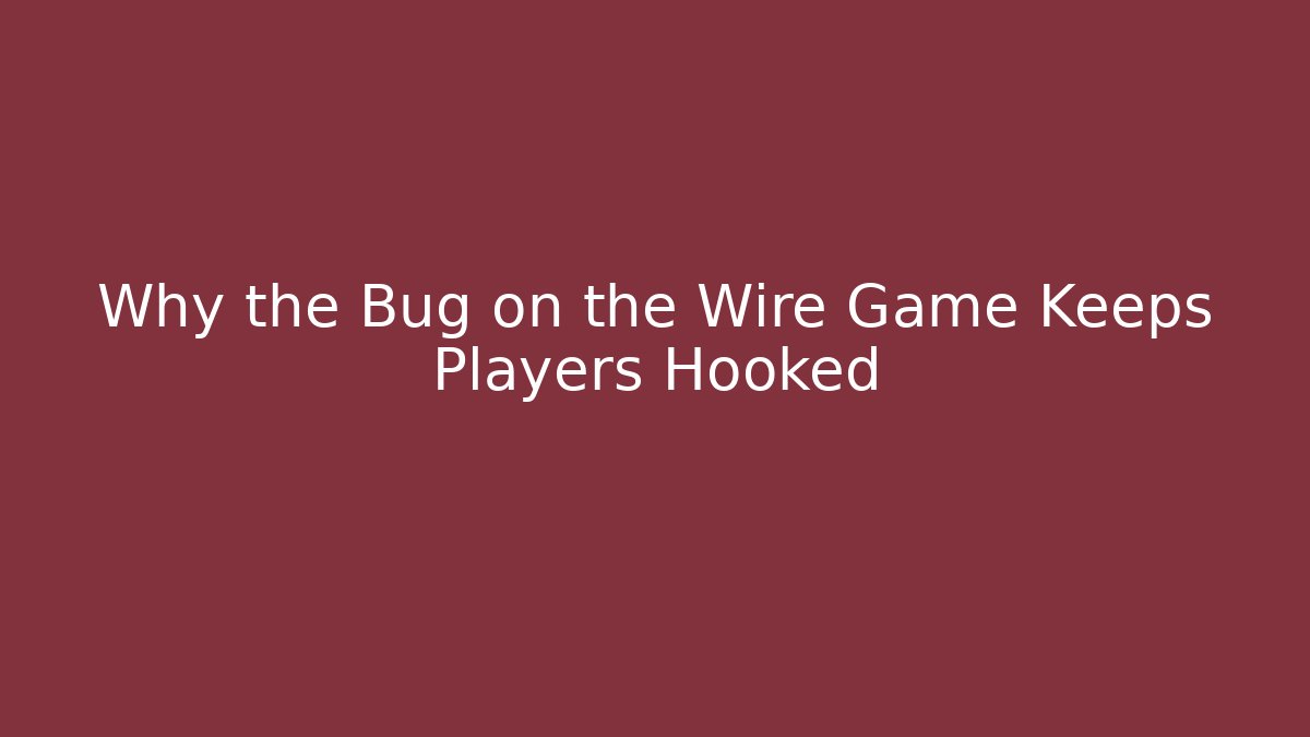 Why the Bug on the Wire Game Keeps Players Hooked