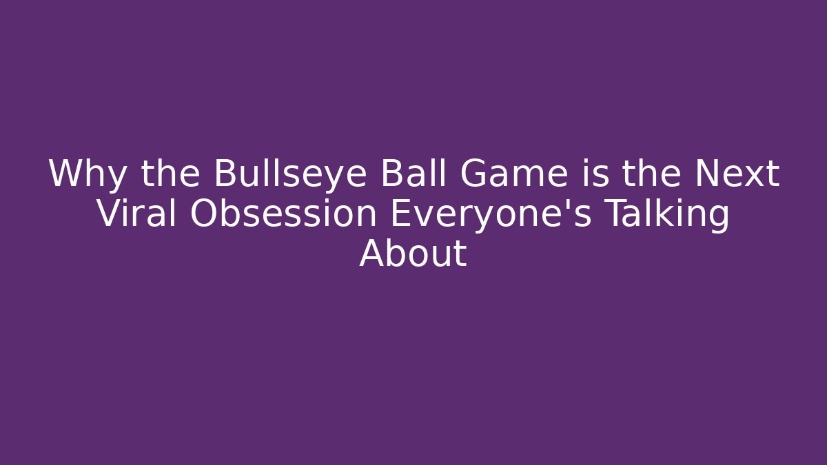 Why the Bullseye Ball Game is the Next Viral Obsession Everyone’s Talking About
