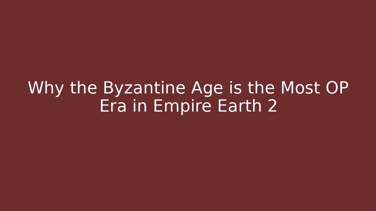 Why the Byzantine Age is the Most OP Era in Empire Earth 2