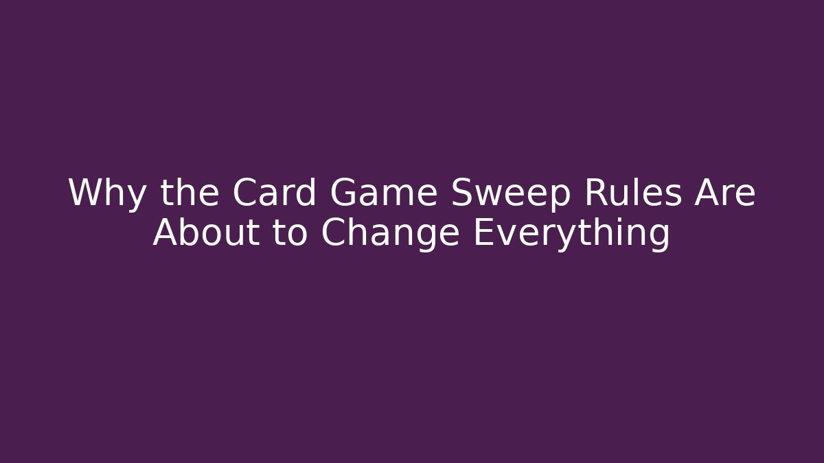 Why the Card Game Sweep Rules Are About to Change Everything