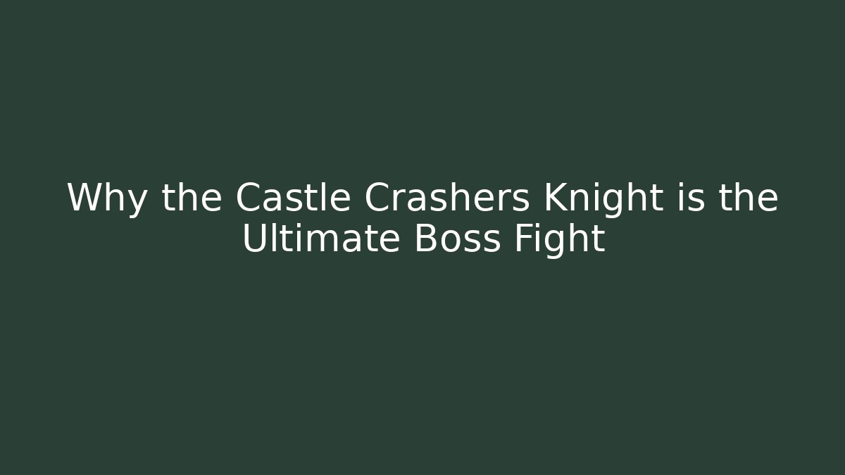 Why the Castle Crashers Knight is the Ultimate Boss Fight