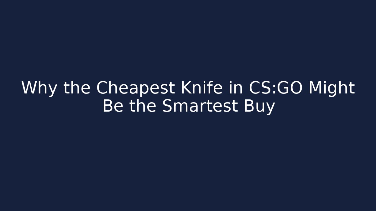 Why the Cheapest Knife in CS:GO Might Be the Smartest Buy