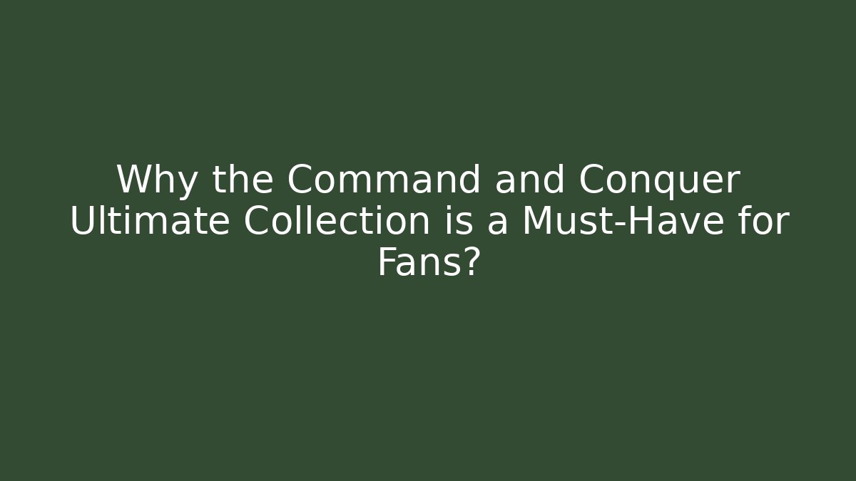 Why the Command and Conquer Ultimate Collection is a Must-Have for Fans?