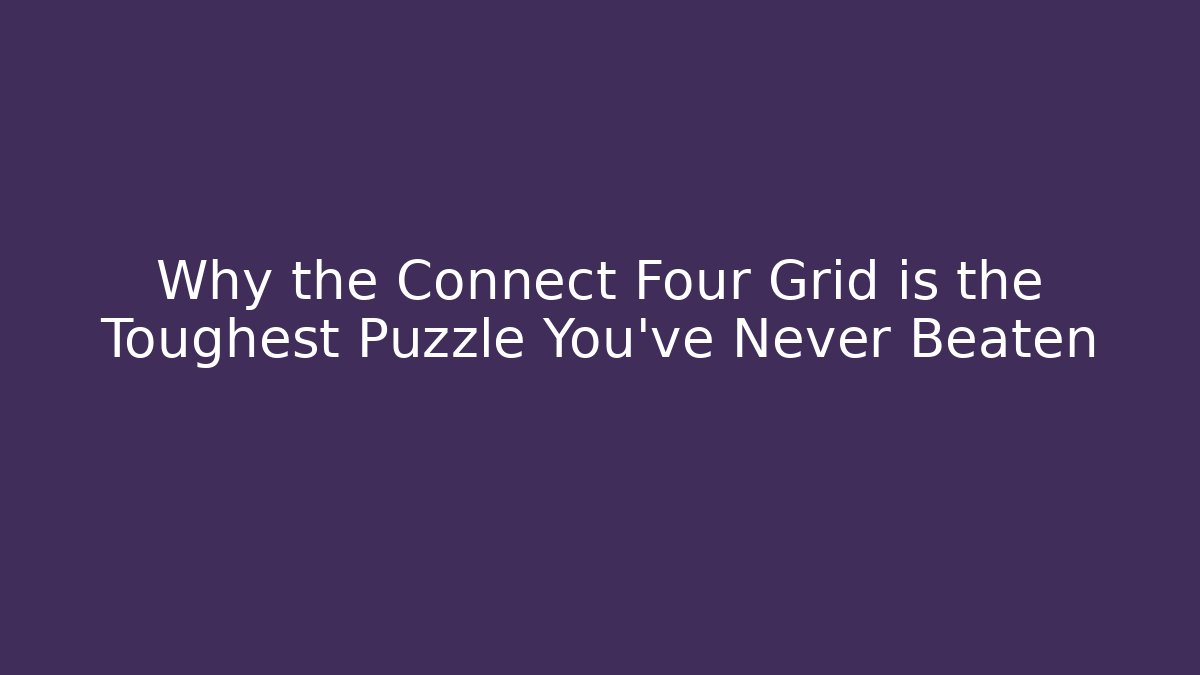 Why the Connect Four Grid is the Toughest Puzzle You’ve Never Beaten