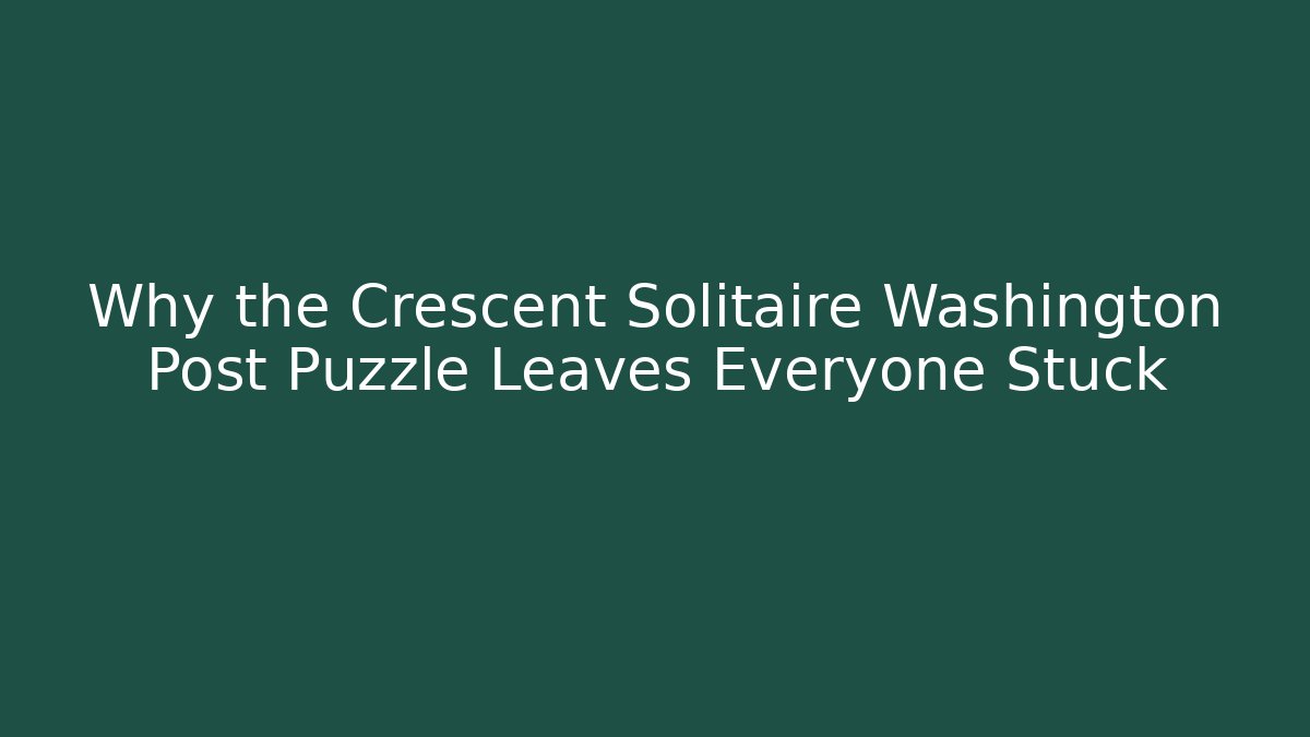 Why the Crescent Solitaire Washington Post Puzzle Leaves Everyone Stuck