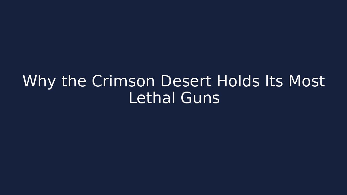 Why the Crimson Desert Holds Its Most Lethal Guns
