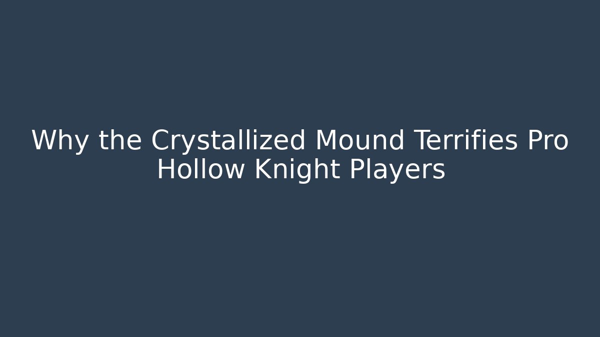 Why the Crystallized Mound Terrifies Pro Hollow Knight Players