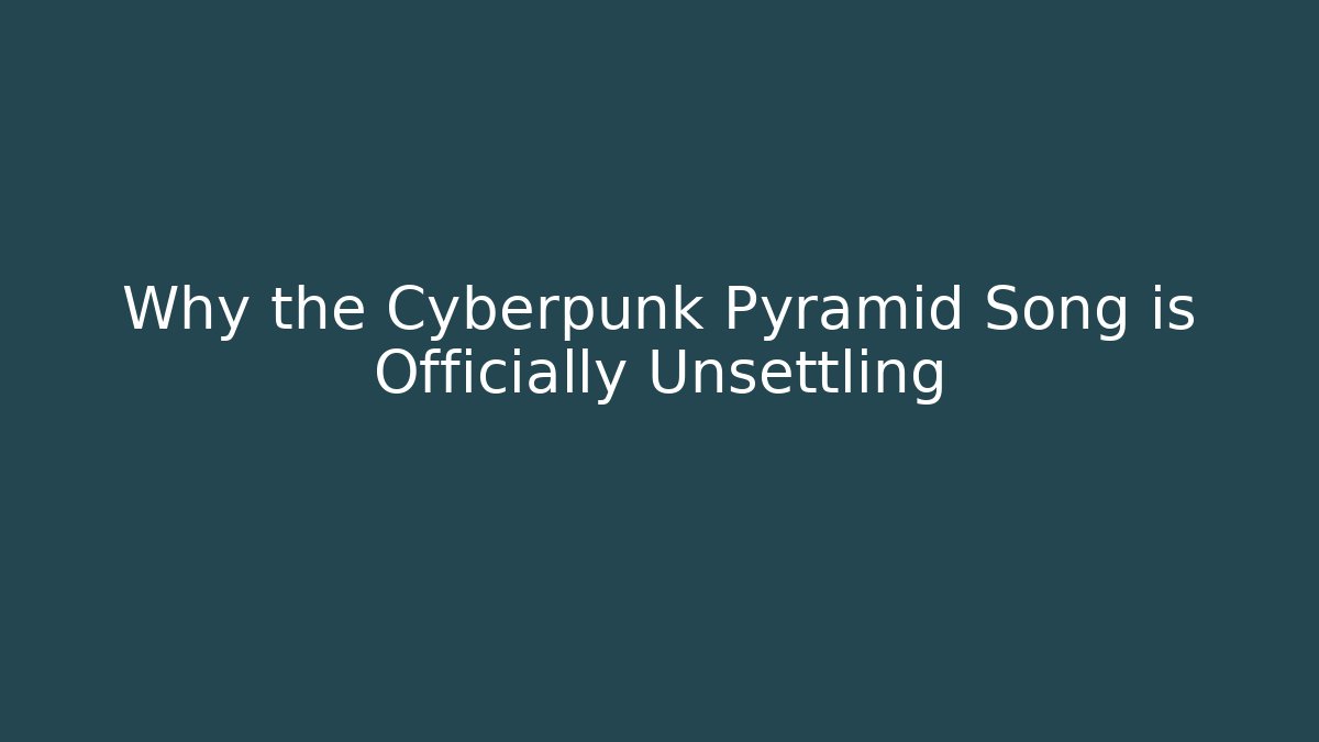 Why the Cyberpunk Pyramid Song is Officially Unsettling