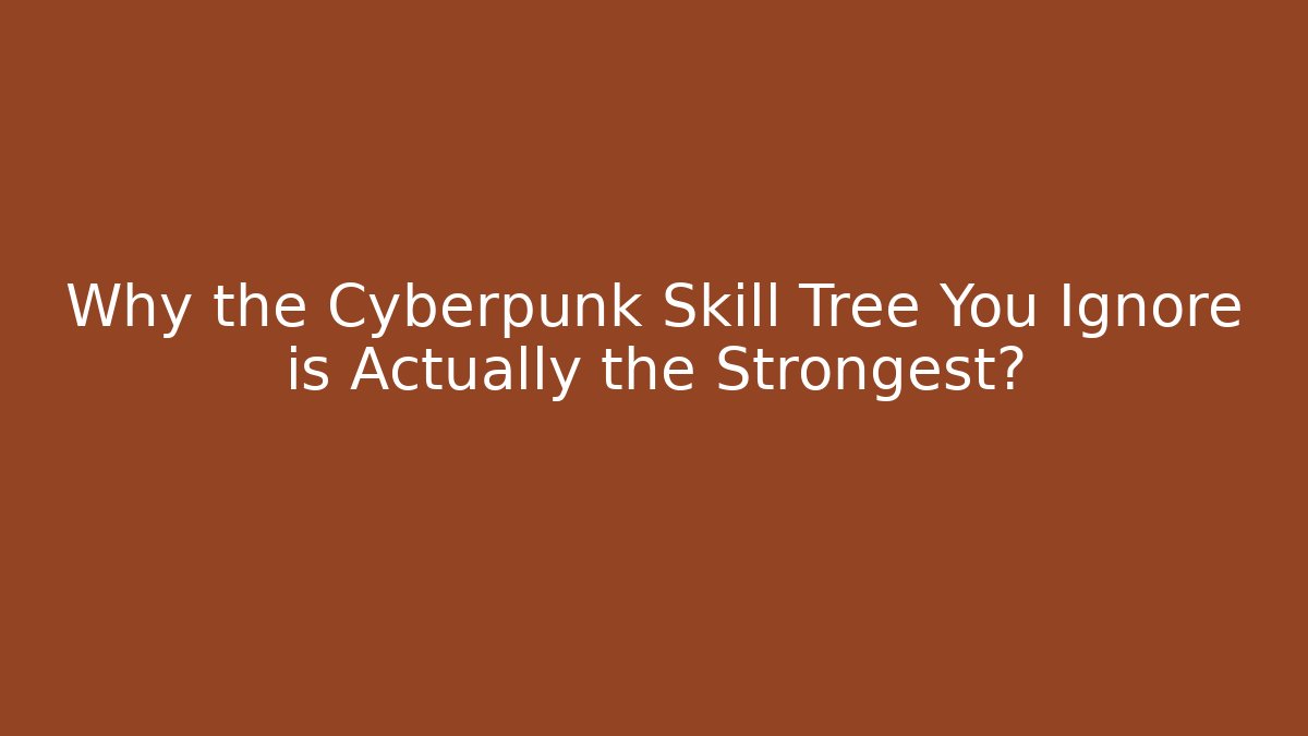 Why the Cyberpunk Skill Tree You Ignore is Actually the Strongest?