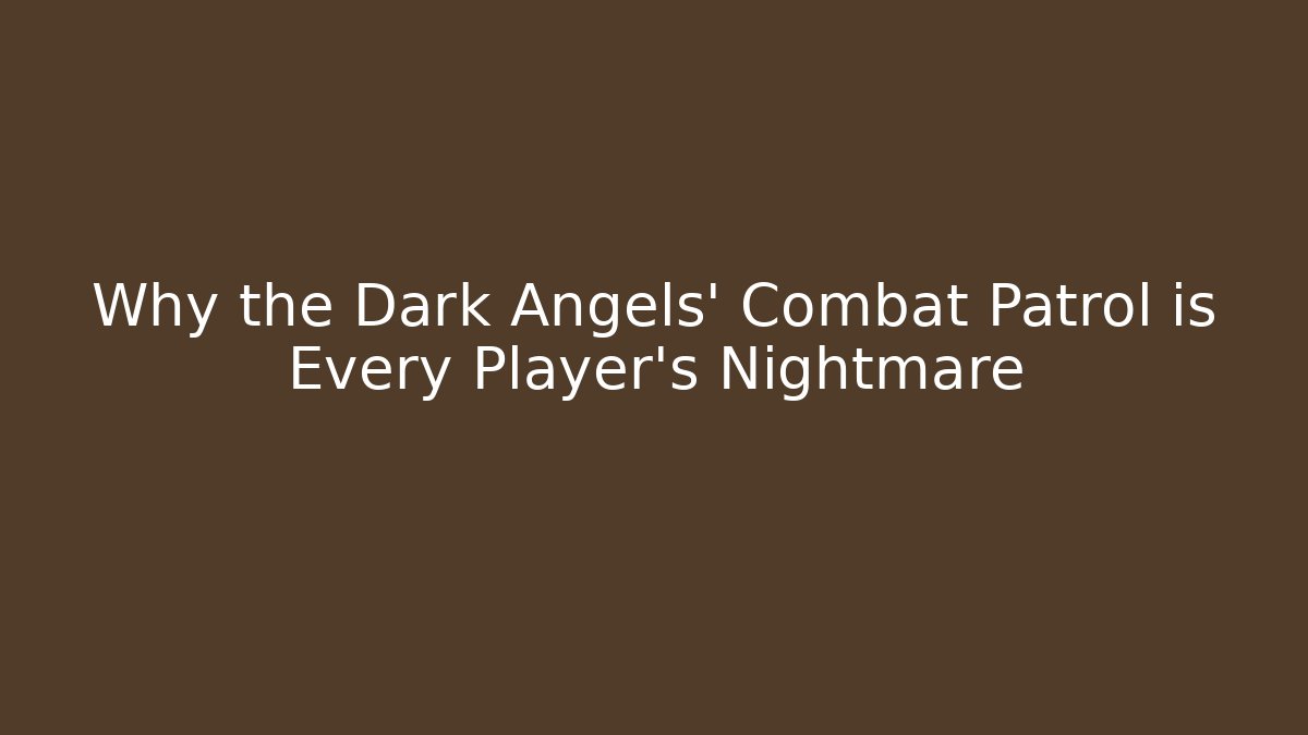 Why the Dark Angels' Combat Patrol is Every Player's Nightmare