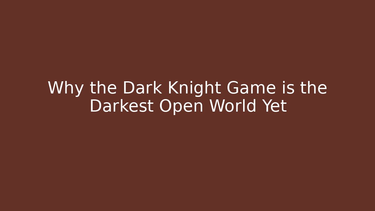 Why the Dark Knight Game is the Darkest Open World Yet
