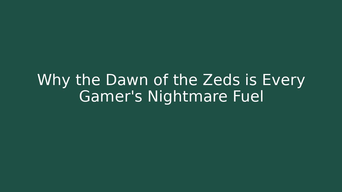 Why the Dawn of the Zeds is Every Gamer's Nightmare Fuel
