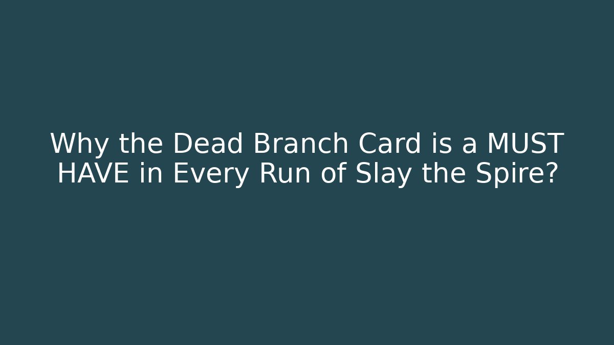 Why the Dead Branch Card is a MUST HAVE in Every Run of Slay the Spire?