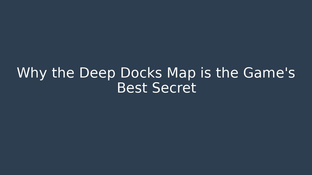 Why the Deep Docks Map is the Game's Best Secret