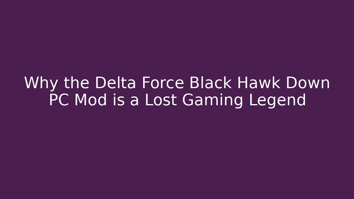 Why the Delta Force Black Hawk Down PC Mod is a Lost Gaming Legend