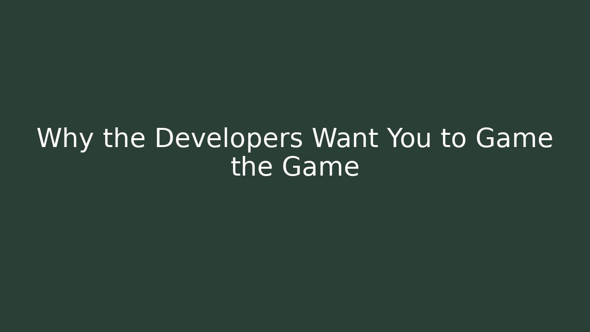 Why the Developers Want You to Game the Game