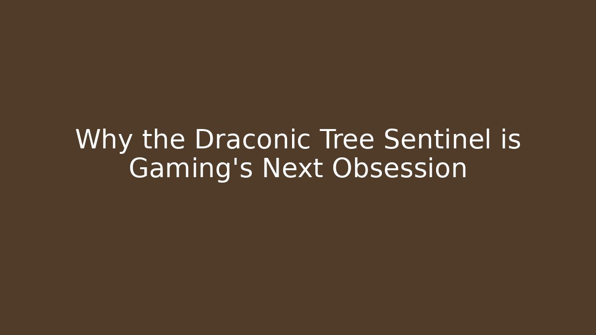 Why the Draconic Tree Sentinel is Gaming's Next Obsession