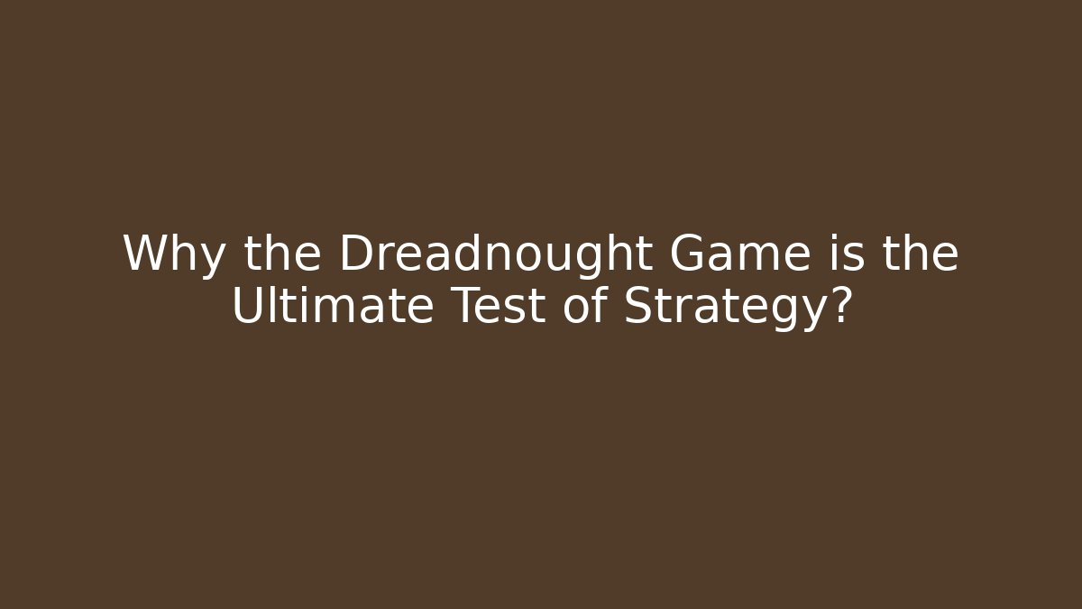 Why the Dreadnought Game is the Ultimate Test of Strategy?