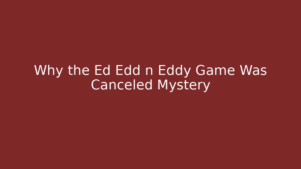 Why the Ed Edd n Eddy Game Was Canceled Mystery