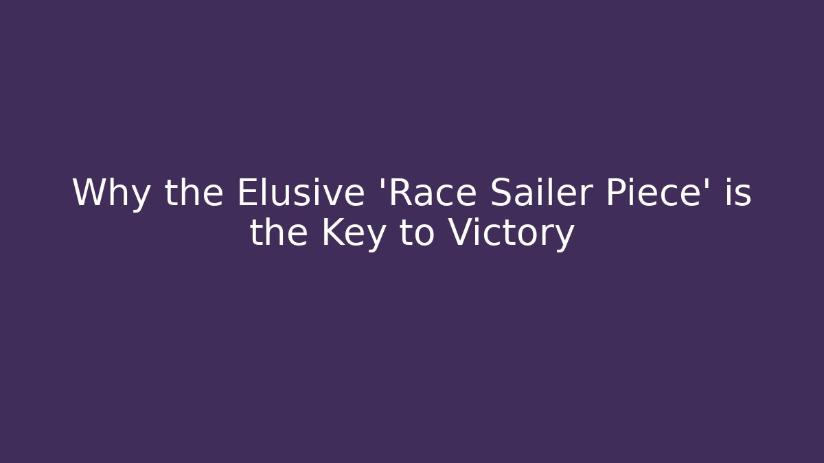 Why the Elusive 'Race Sailer Piece' is the Key to Victory