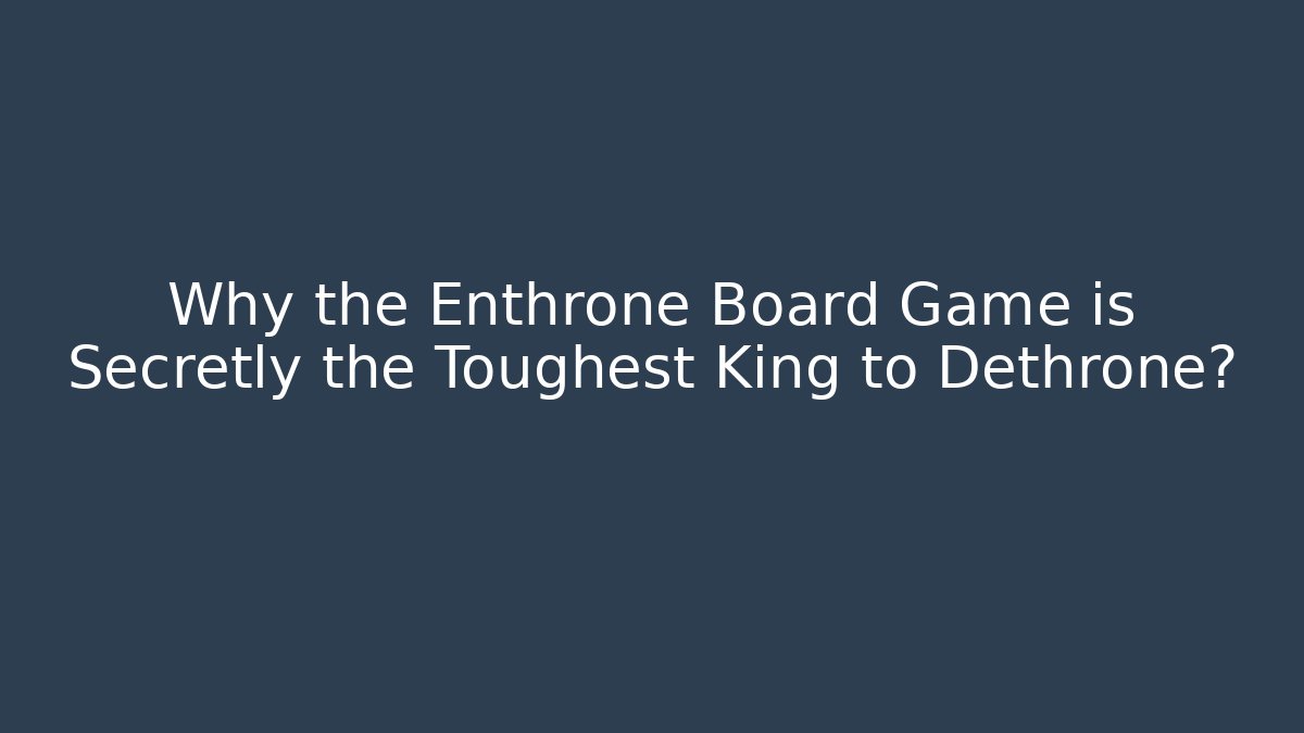 Why the Enthrone Board Game is Secretly the Toughest King to Dethrone?