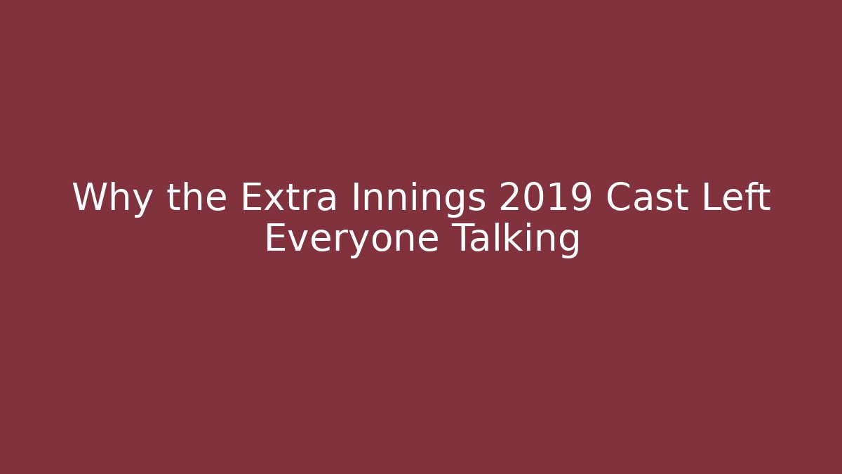 Why the Extra Innings 2019 Cast Left Everyone Talking