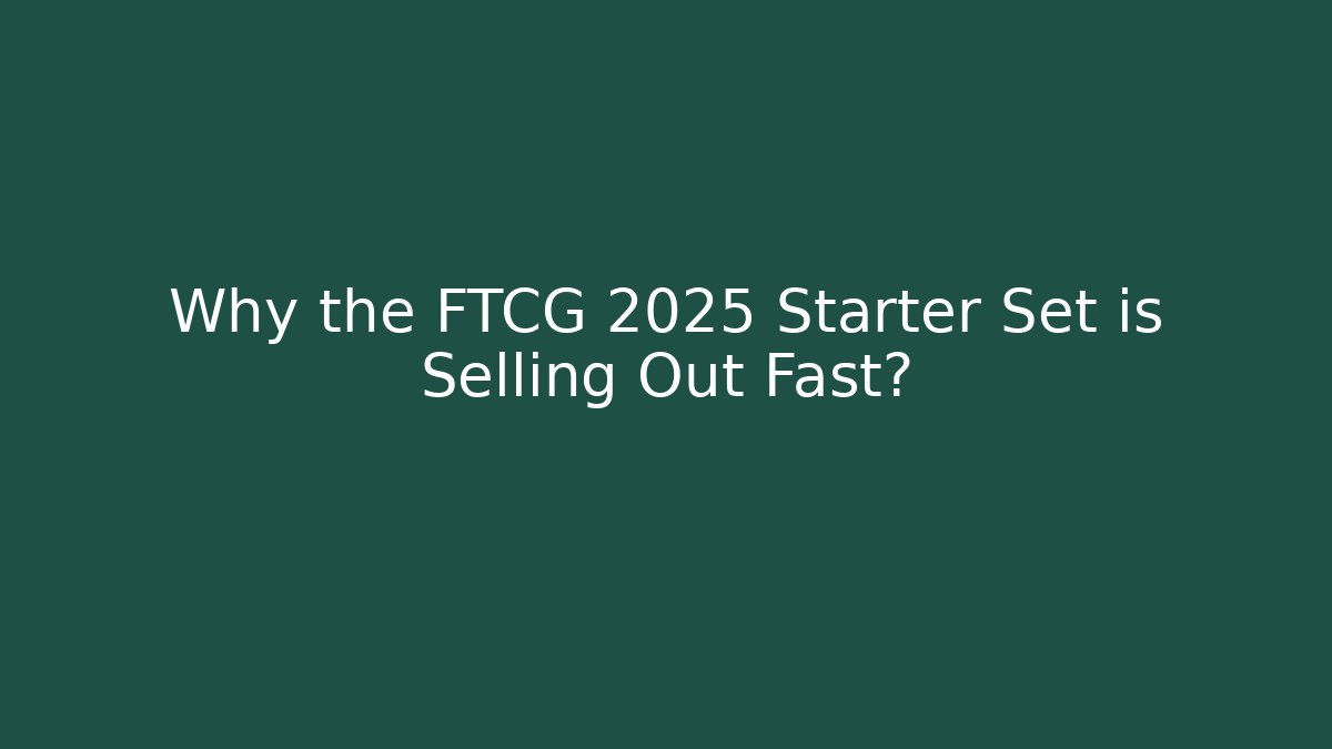 Why the FTCG 2025 Starter Set is Selling Out Fast?