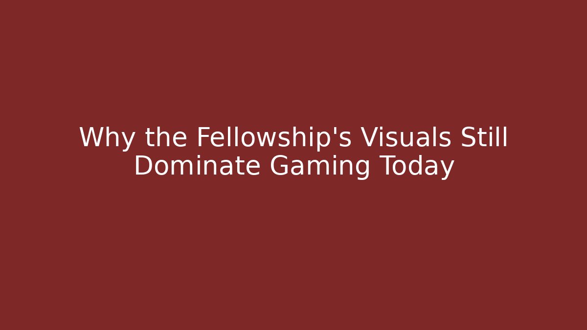 Why the Fellowship's Visuals Still Dominate Gaming Today