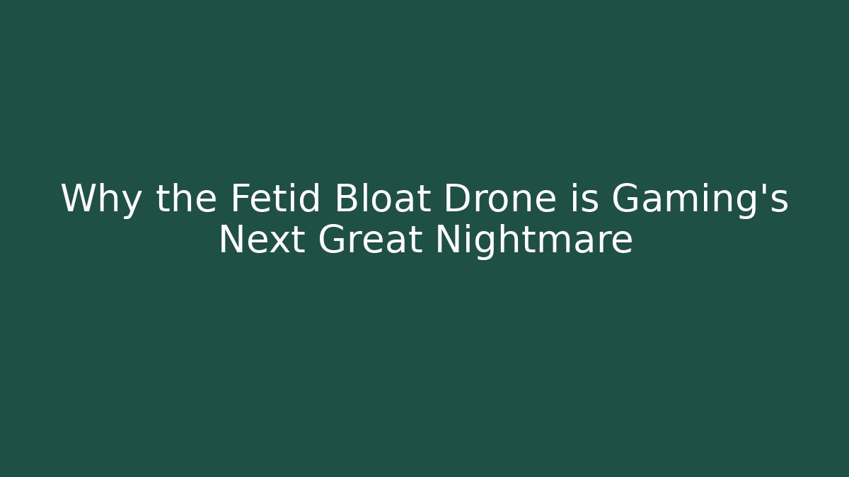 Why the Fetid Bloat Drone is Gaming's Next Great Nightmare - Vintage E-Juice