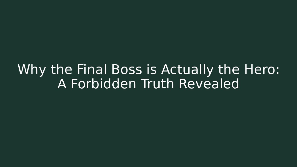 Why the Final Boss is Actually the Hero: A Forbidden Truth Revealed