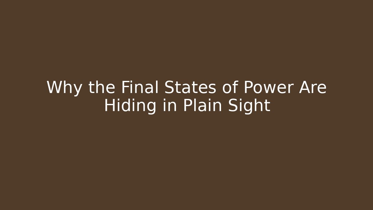 Why the Final States of Power Are Hiding in Plain Sight